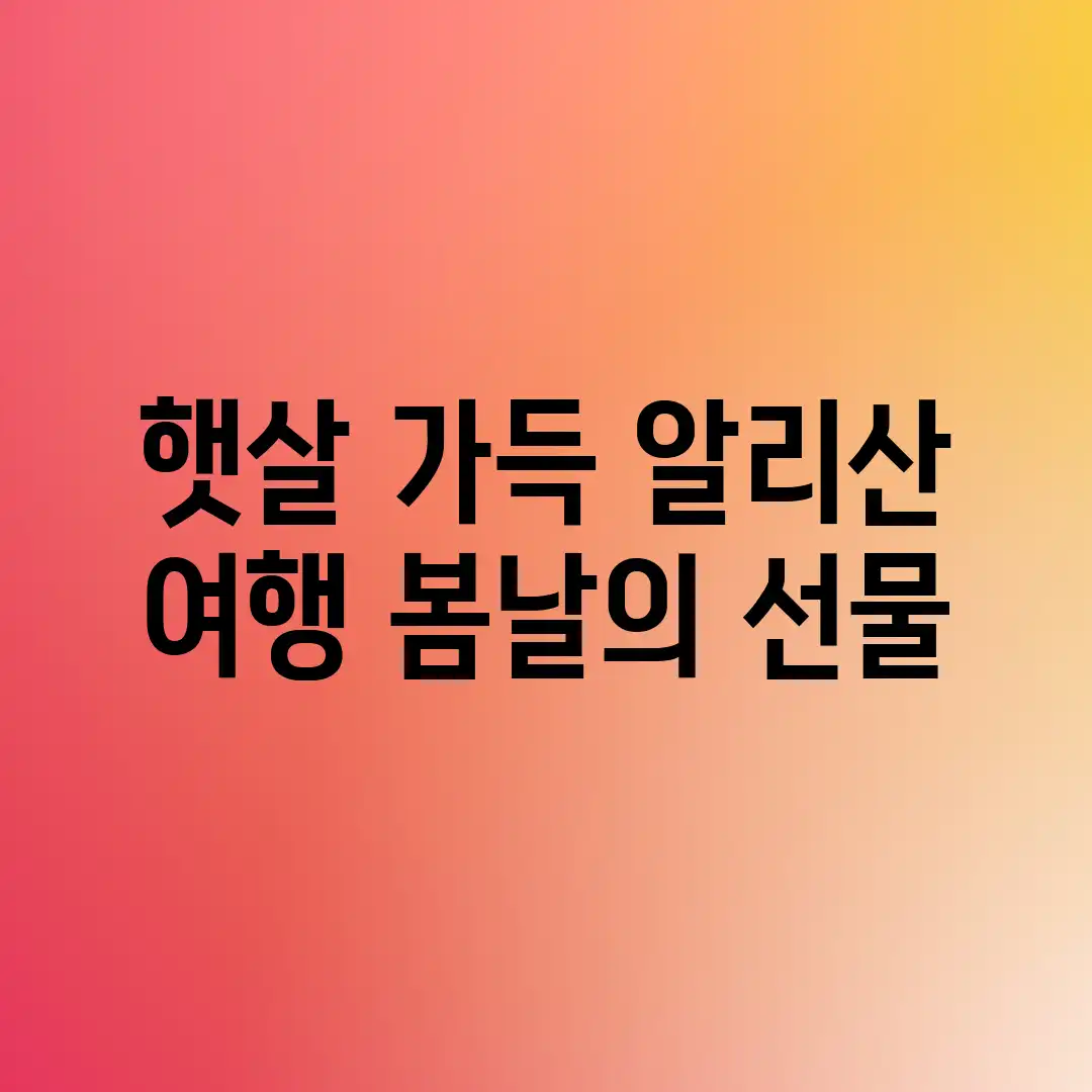 햇살 가득 알리산 여행: 봄날의 선물 햇살 가득 알리산 여행: 봄날의 선물