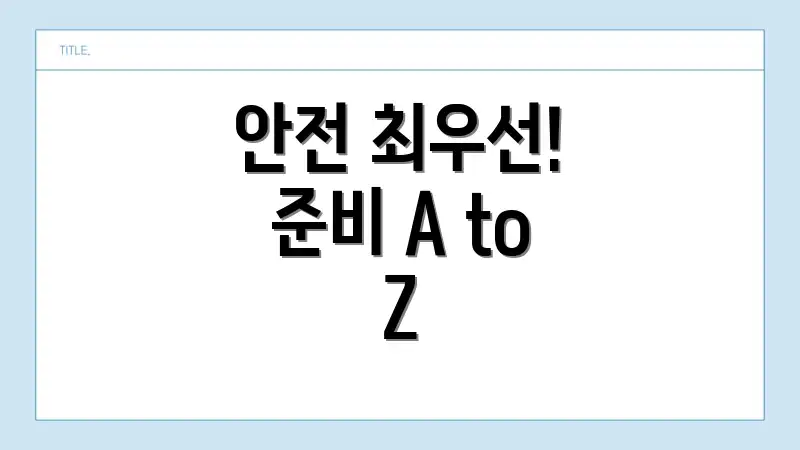 안전 최우선! 준비 A to Z
