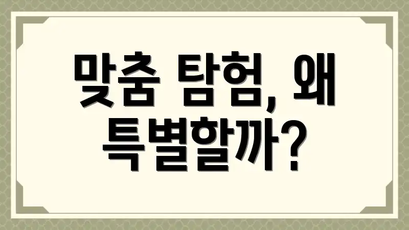 맞춤 탐험, 왜 특별할까?