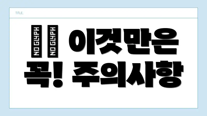 ⚠️ 이것만은 꼭! 주의사항