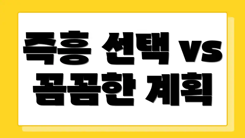 즉흥 선택 vs 꼼꼼한 계획
