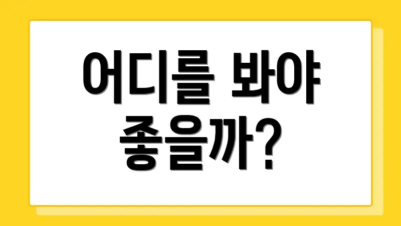 어디를 봐야 좋을까?