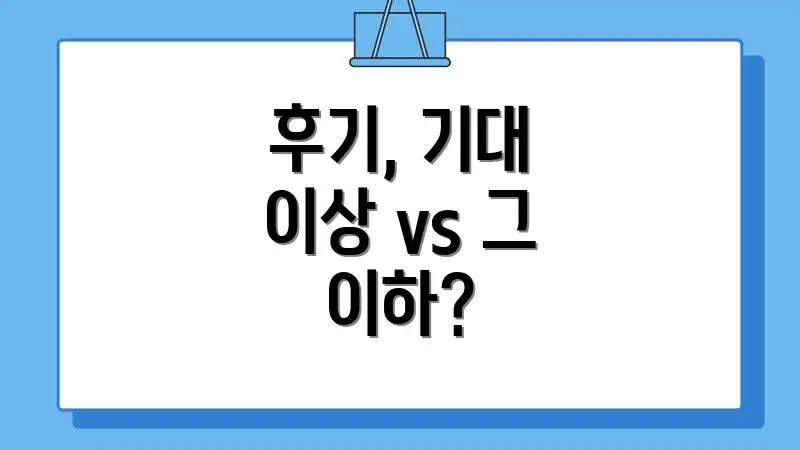 후기, 기대 이상 vs 그 이하?