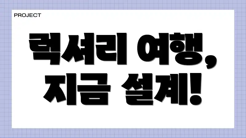 럭셔리 여행, 지금 설계!