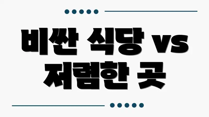 비싼 식당 vs 저렴한 곳