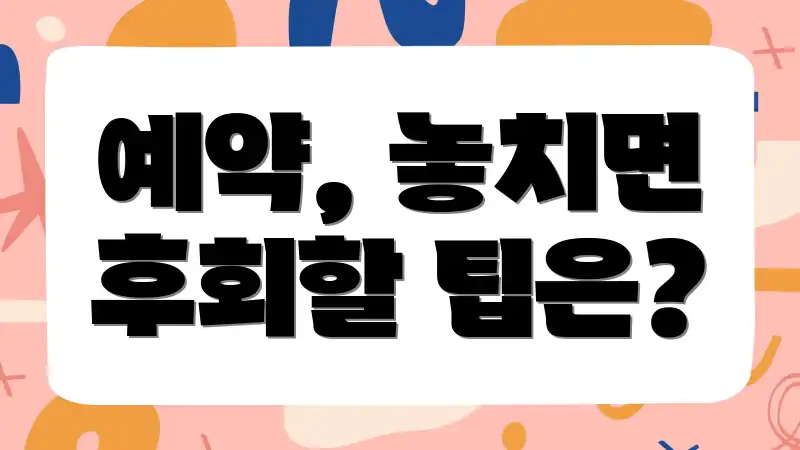 예약, 놓치면 후회할 팁은?
