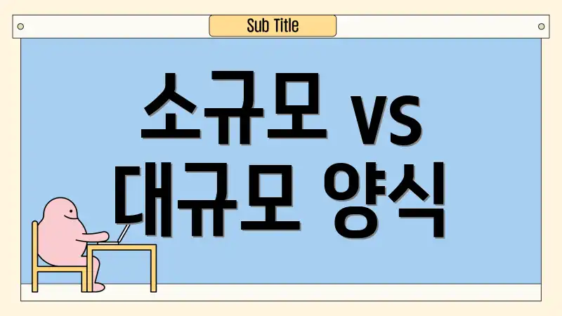 소규모 vs 대규모 양식