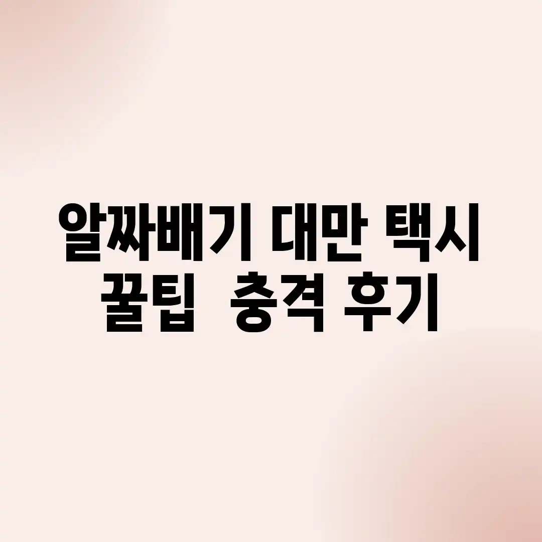 알짜배기 대만 택시, 꿀팁 & 충격 후기!