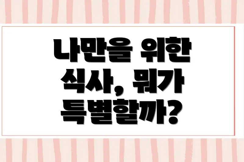 나만을 위한 식사, 뭐가 특별할까?