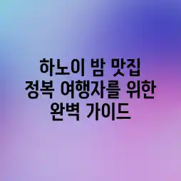 ✨하노이 밤 맛집 정복! 여행자를 위한 완벽 가이드✨