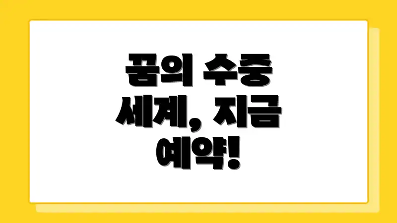 꿈의 수중 세계, 지금 예약!