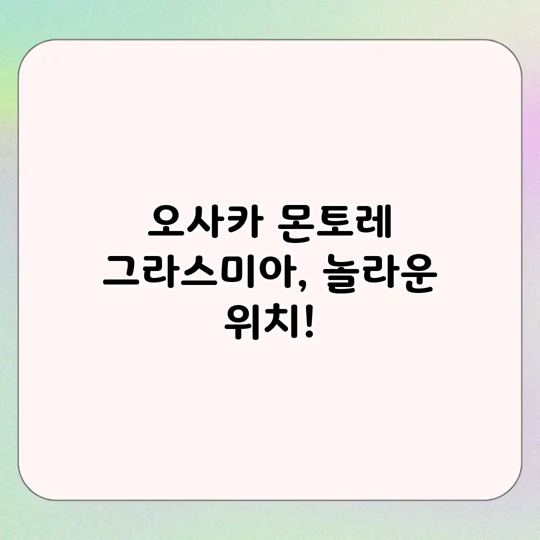 오사카 몬토레 그라스미아, 놀라운 위치!