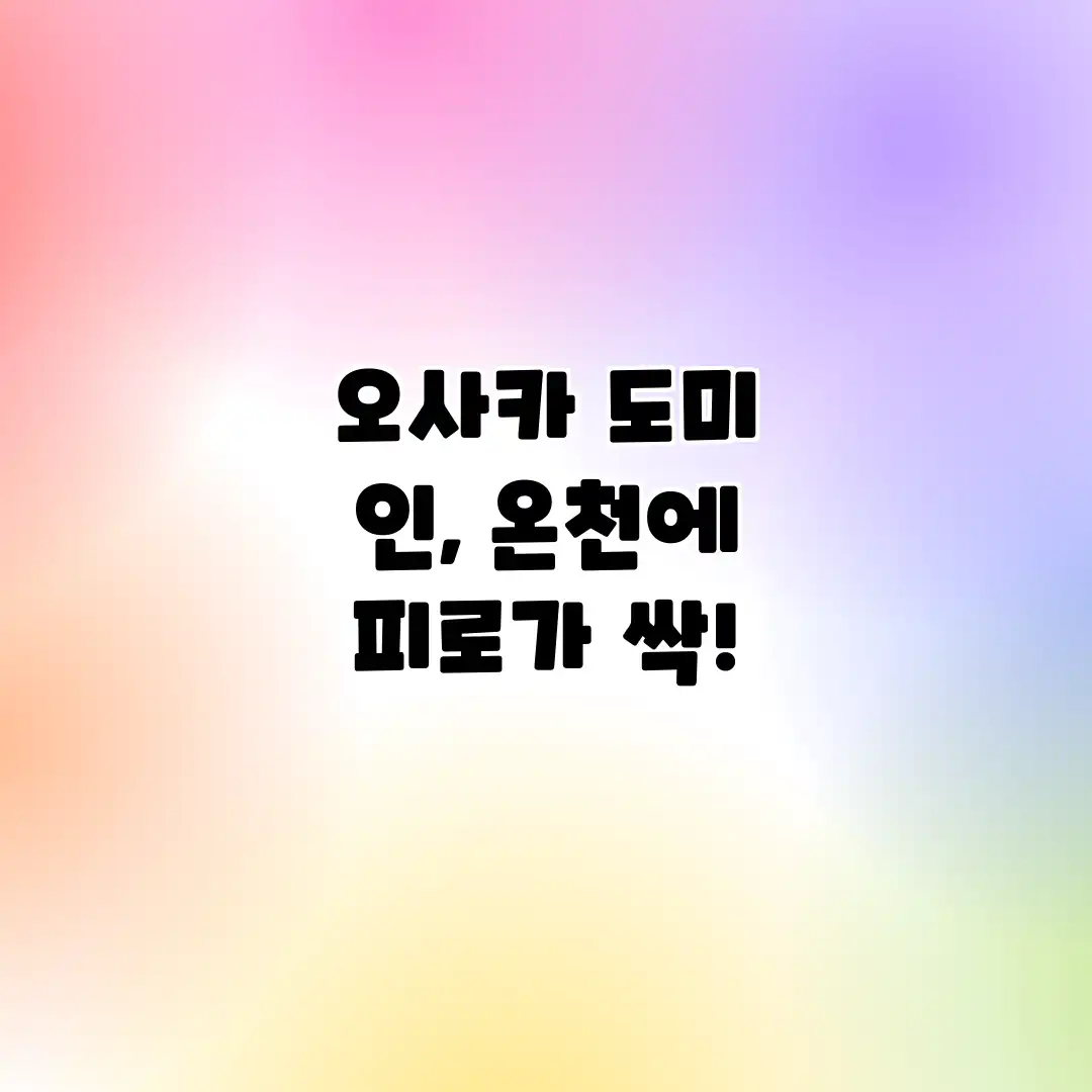 오사카 도미 인, 온천에 피로가 싹! 오사카 도미 인, 온천에 피로가 싹!
