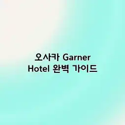 오사카 Garner Hotel 완벽 가이드 오사카 Garner Hotel 완벽 가이드