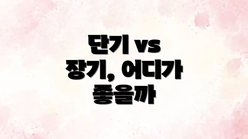 단기 vs 장기, 어디가 좋을까