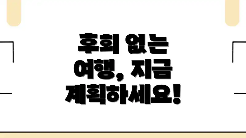 후회 없는 여행, 지금 계획하세요!