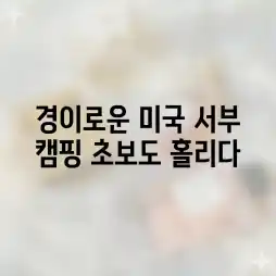 경이로운 미국 서부, 캠핑 초보도 홀리다! 경이로운 미국 서부, 캠핑 초보도 홀리다!