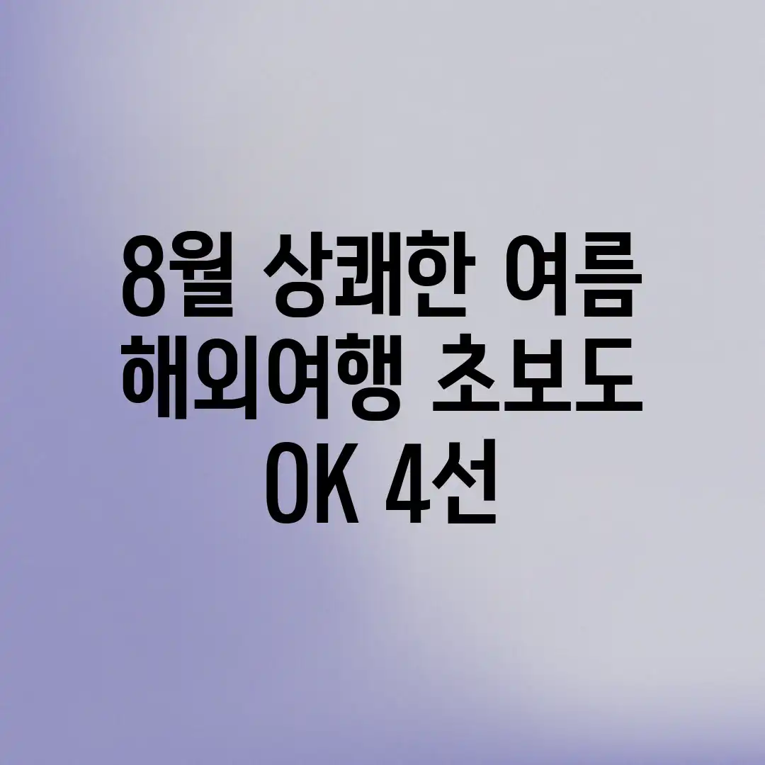 8월, 상쾌한 여름 해외여행! 초보도 OK 4선 8월, 상쾌한 여름 해외여행! 초보도 OK 4선