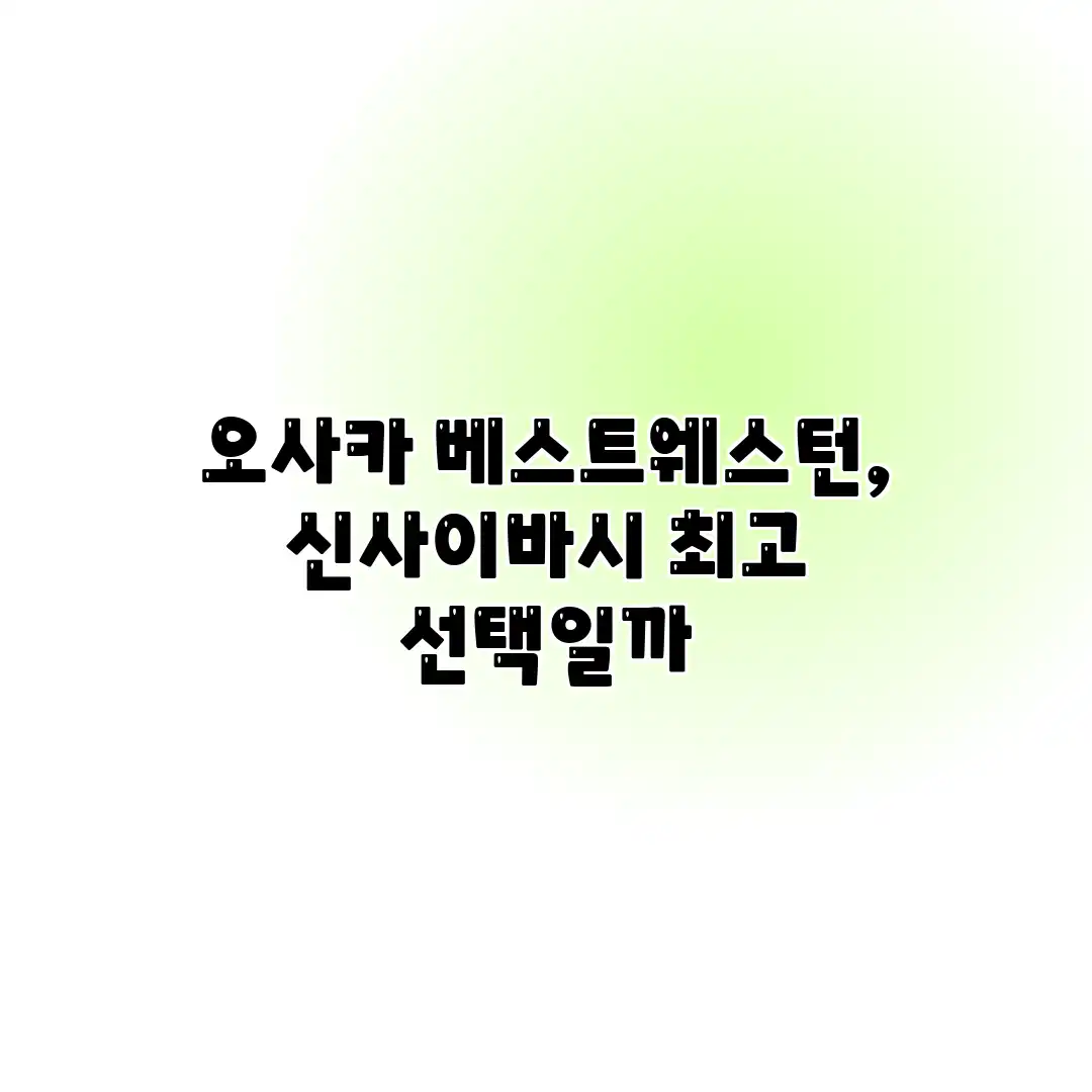 오사카 베스트웨스턴, 신사이바시 최고 선택일까? 오사카 베스트웨스턴, 신사이바시 최고 선택일까?