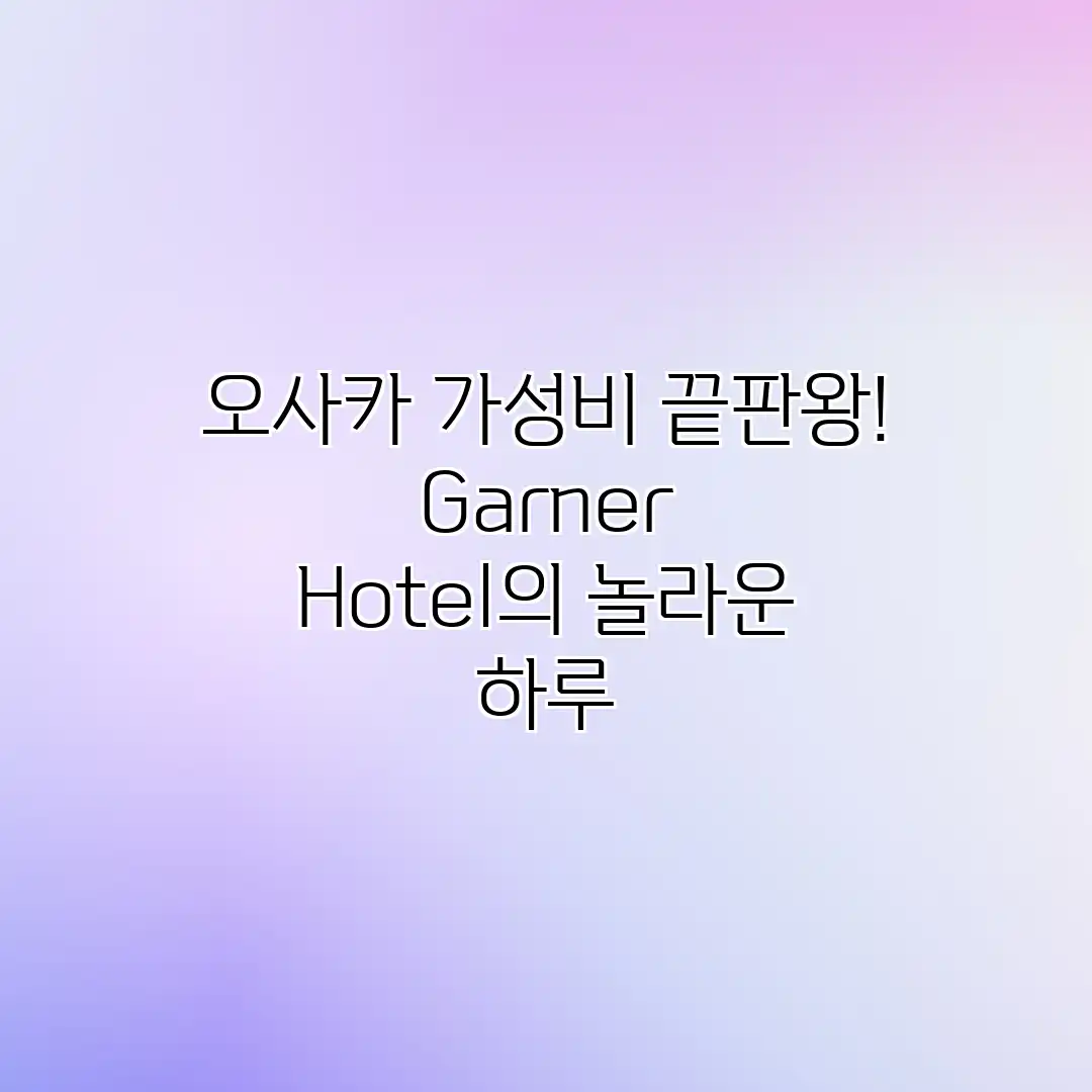 오사카 가성비 끝판왕! Garner Hotel의 놀라운 하루 오사카 가성비 끝판왕! Garner Hotel의 놀라운 하루