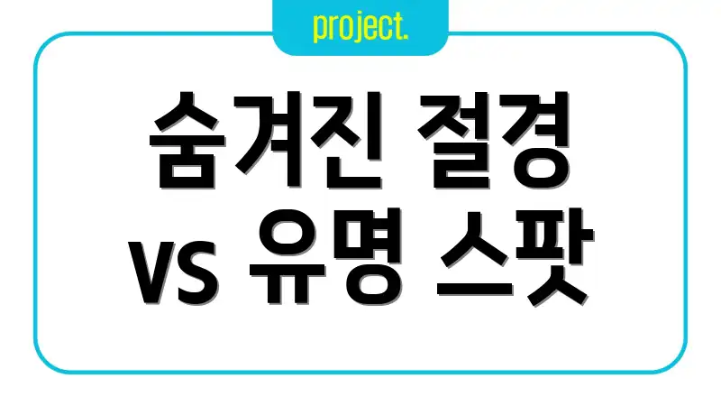 숨겨진 절경 vs 유명 스팟