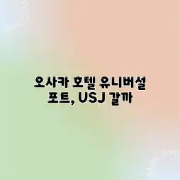 오사카 호텔 유니버설 포트, USJ 갈까? 오사카 호텔 유니버설 포트, USJ 갈까?