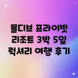 몰디브 프라이빗 리조트: 3박 5일 럭셔리 여행 후기