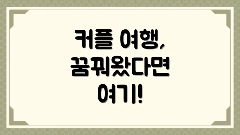 커플 여행, 꿈꿔왔다면 여기!