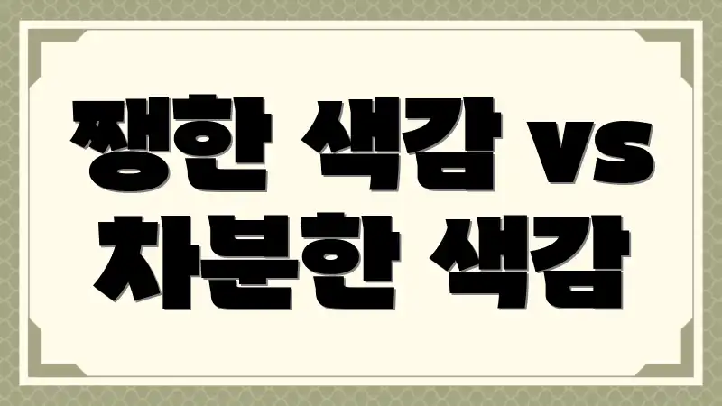 쨍한 색감 vs 차분한 색감