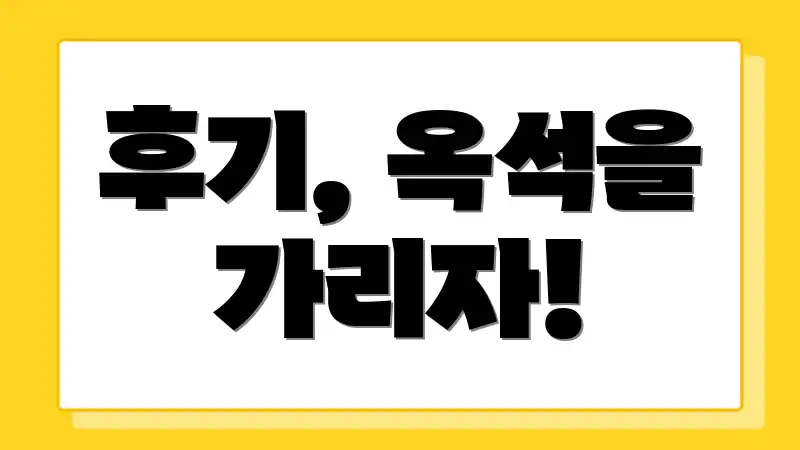 후기, 옥석을 가리자!
