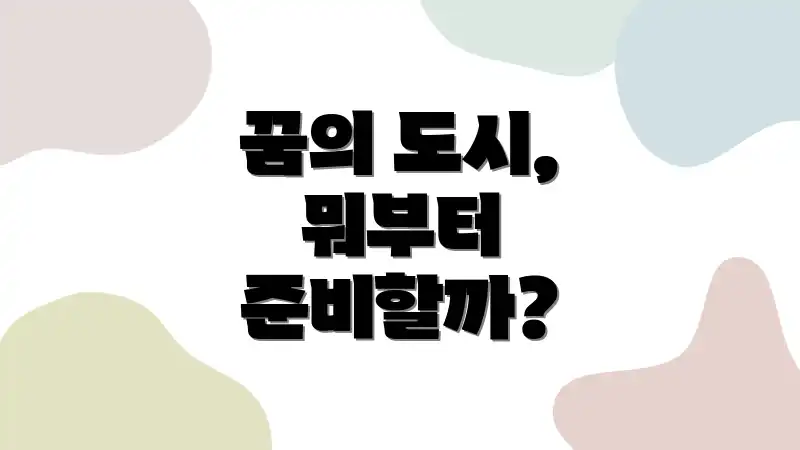 꿈의 도시, 뭐부터 준비할까?