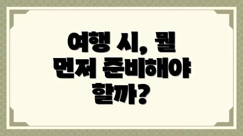 여행 시, 뭘 먼저 준비해야 할까?