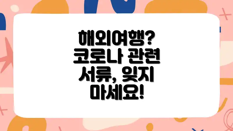해외여행? 코로나 관련 서류, 잊지 마세요!