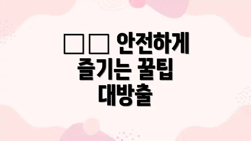 ⚠️ 안전하게 즐기는 꿀팁 대방출