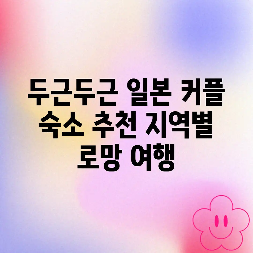 두근두근! 일본 커플 숙소 추천: 지역별 로망 여행