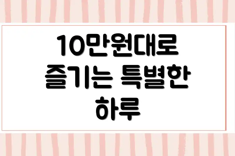 10만원대로 즐기는 특별한 하루
