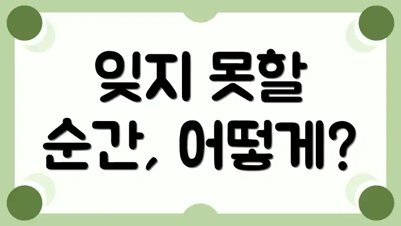 잊지 못할 순간, 어떻게?