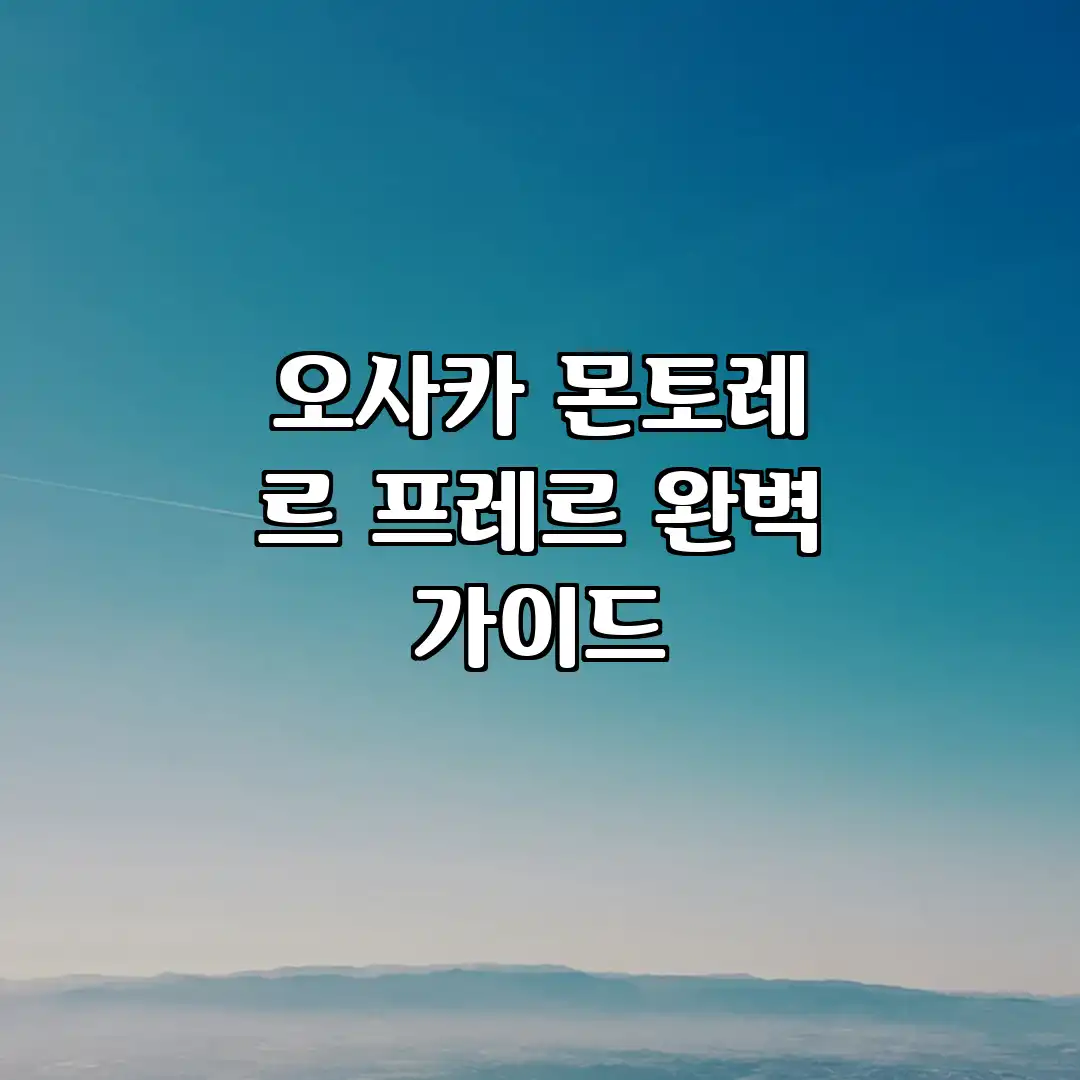 오사카 몬토레 르 프레르 완벽 가이드 오사카 몬토레 르 프레르 완벽 가이드