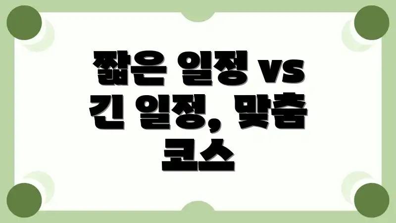 짧은 일정 vs 긴 일정, 맞춤 코스