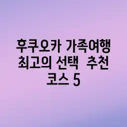 후쿠오카 가족여행, 최고의 선택 & 추천 코스 5