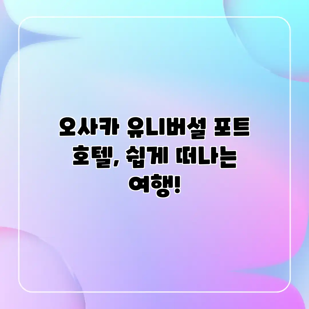 오사카 유니버설 포트 호텔, 쉽게 떠나는 여행! 오사카 유니버설 포트 호텔, 쉽게 떠나는 여행!