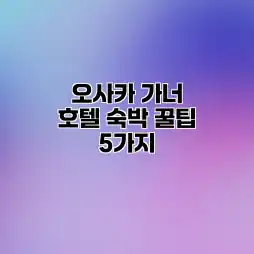 오사카 가너 호텔 숙박 꿀팁 5가지 오사카 가너 호텔 숙박 꿀팁 5가지