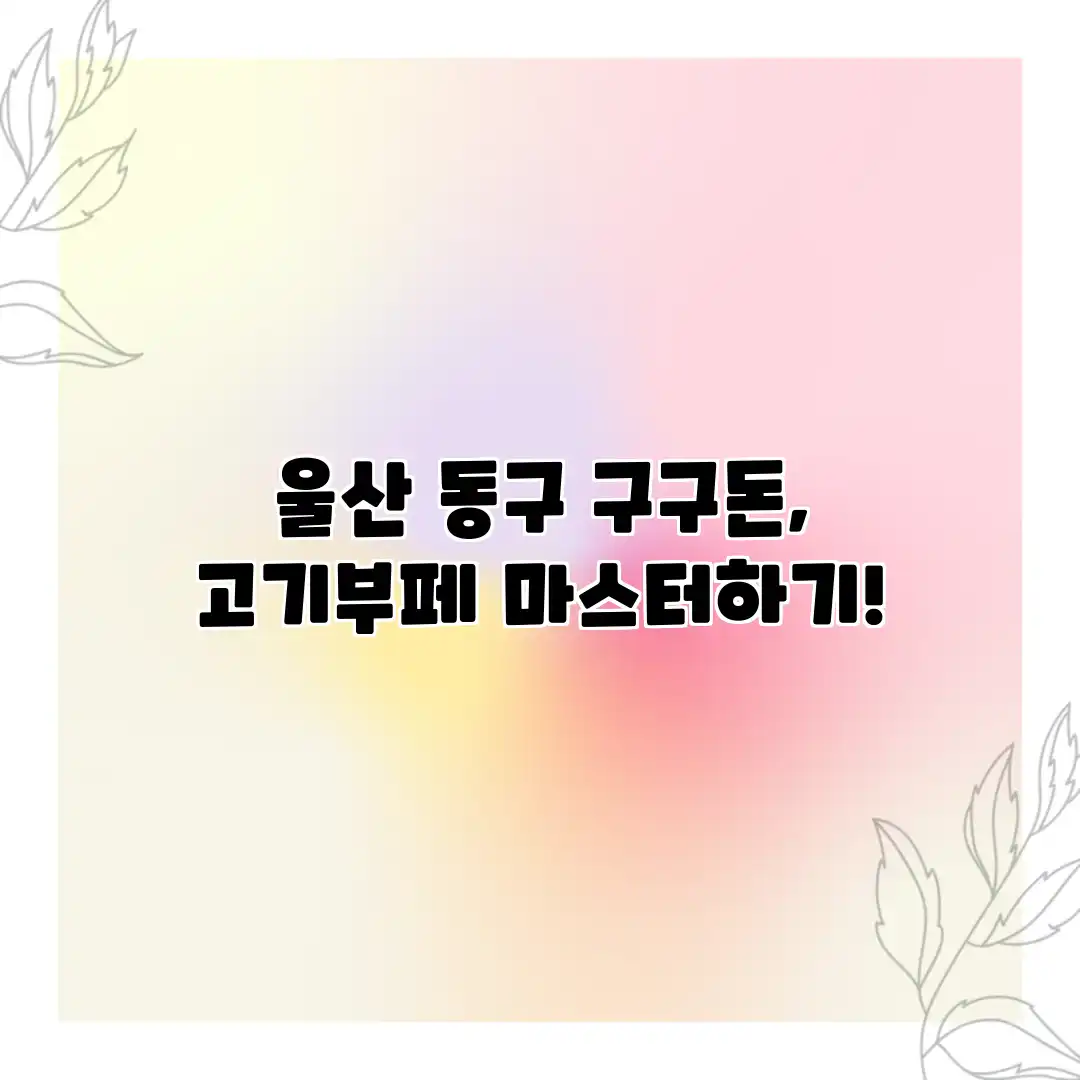 울산 동구 구구돈, 고기부페 마스터하기!