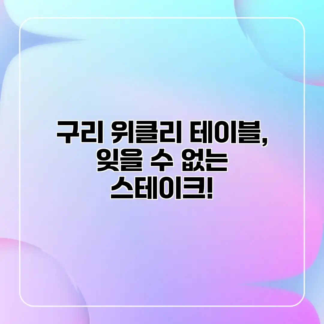 구리 위클리 테이블, 잊을 수 없는 스테이크!