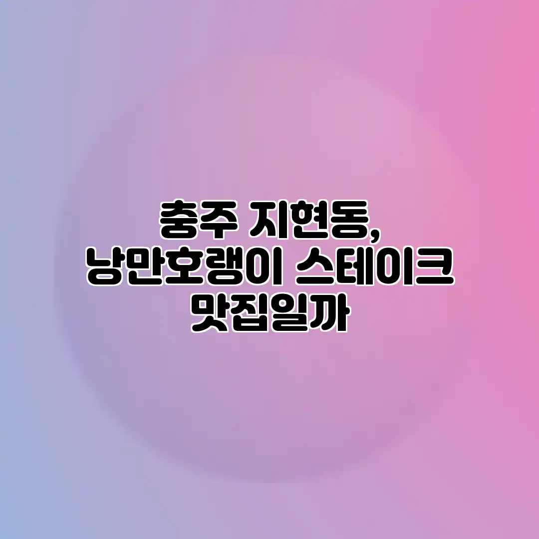 충주 지현동, 낭만호랭이 스테이크 맛집일까?