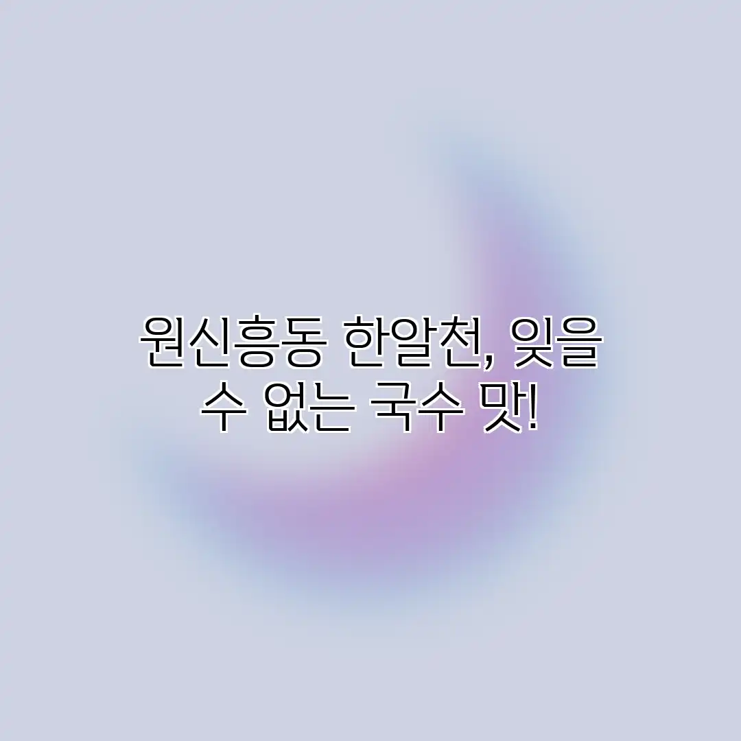 원신흥동 한알천, 잊을 수 없는 국수 맛! 원신흥동 한알천, 잊을 수 없는 국수 맛!
