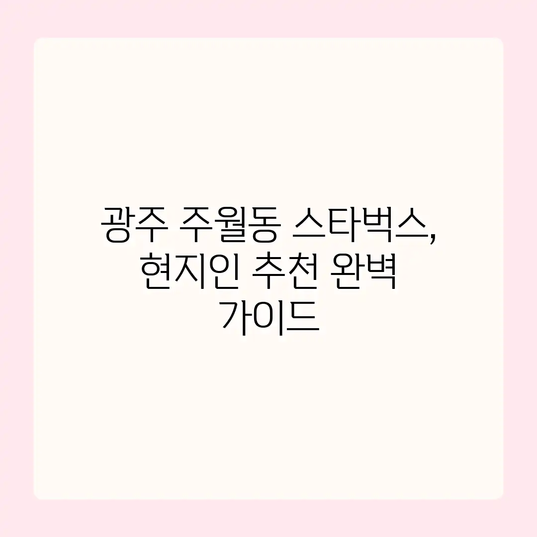 광주 주월동 스타벅스, 현지인 추천 완벽 가이드