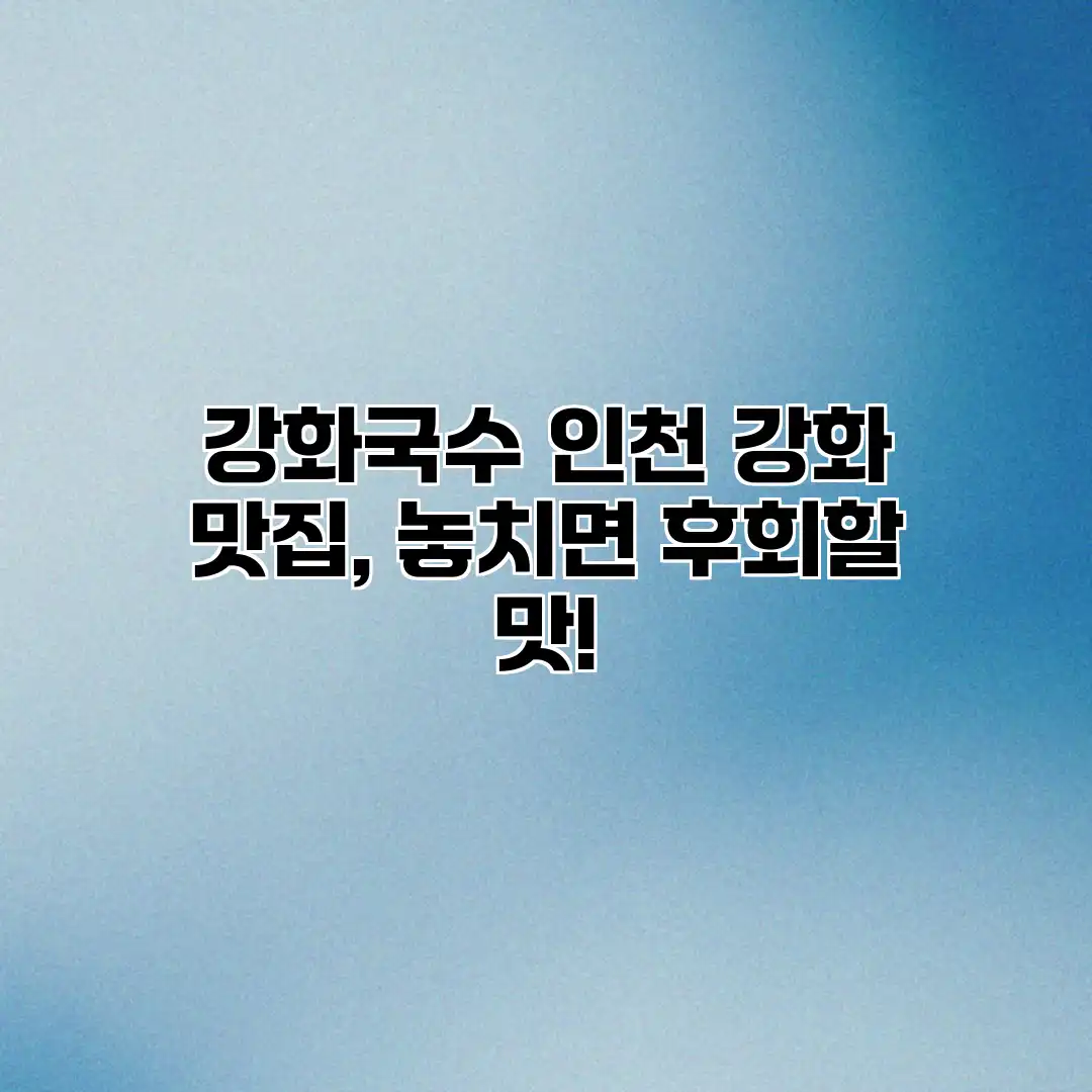 강화국수: 인천 강화 맛집, 놓치면 후회할 맛!