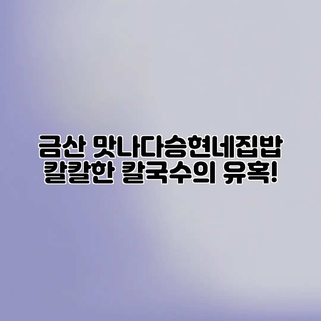 금산 맛나다승현네집밥: 칼칼한 칼국수의 유혹!