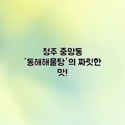 청주 중앙동 ‘동해해물탕’의 짜릿한 맛! 청주 중앙동 ‘동해해물탕’의 짜릿한 맛!